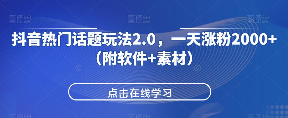 抖音热门话题玩法2.0，一天涨粉2000+（附软件+素材）AI资讯-AI软件-网赚项目-副业赚钱-互联网创业-资源整合-电脑软件wangyi-AI乐园