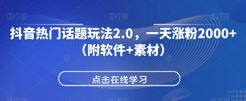 抖音热门话题玩法2.0，一天涨粉2000+（附软件+素材）AI资讯-AI软件-网赚项目-副业赚钱-互联网创业-资源整合-电脑软件wangyi-AI乐园